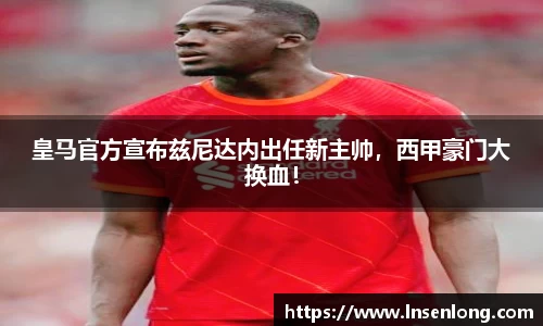 皇马官方宣布兹尼达内出任新主帅，西甲豪门大换血！