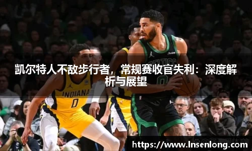 凯尔特人不敌步行者，常规赛收官失利：深度解析与展望